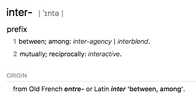 Dictionary definition of inter: 1 between; among: inter-agency | interblend. 2 mutually; reciprocally: interactive.