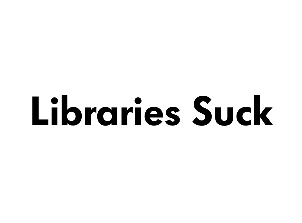 Libraries Suck (on a slide)